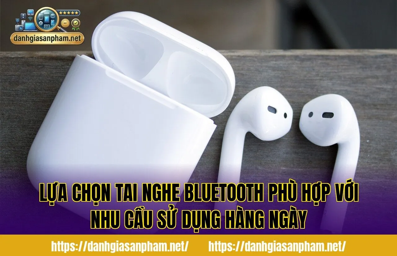 Lựa chọn tai nghe Bluetooth phù hợp với nhu cầu sử dụng hàng ngày