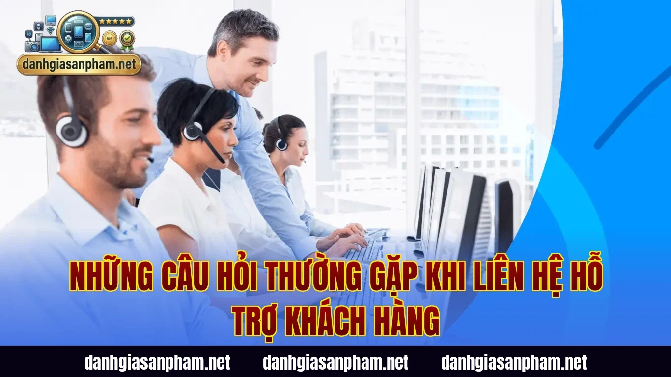 Những câu hỏi thường gặp khi liên hệ hỗ trợ khách hàng