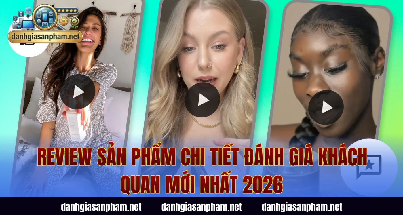Review Sản Phẩm Chi Tiết Đánh Giá Khách Quan Mới Nhất 2026