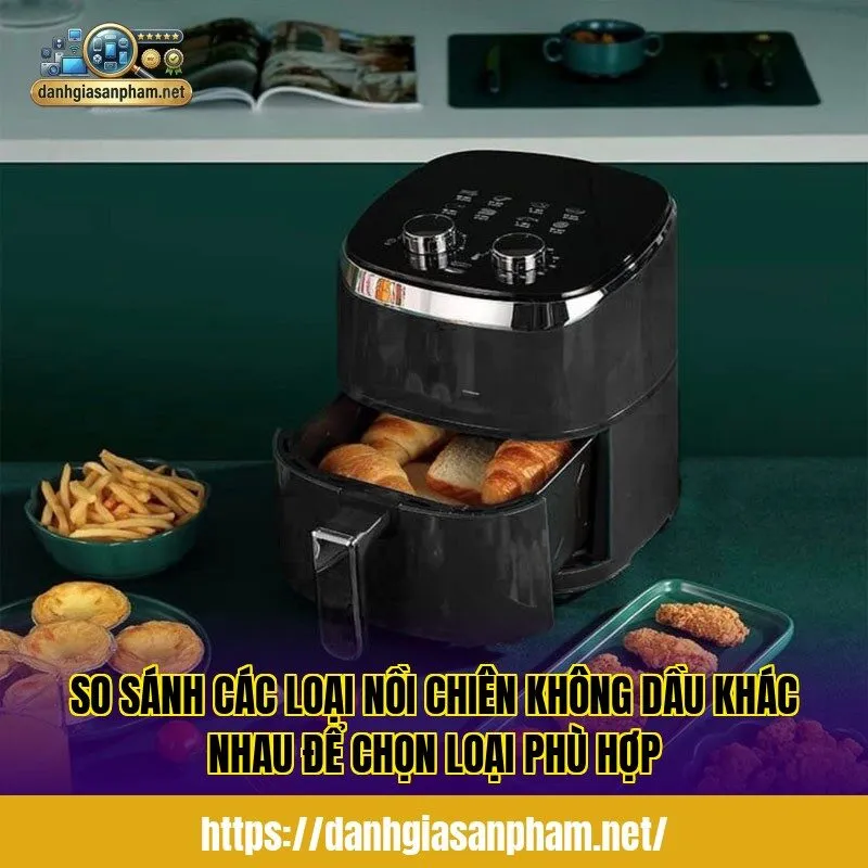 So sánh các loại nồi chiên không dầu khác nhau để chọn loại phù hợp