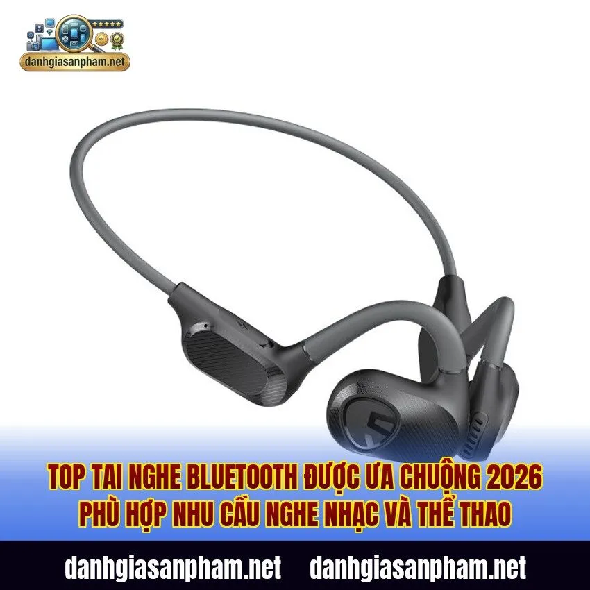 Top tai nghe Bluetooth được ưa chuộng 2026 phù hợp nhu cầu nghe nhạc và thể thao