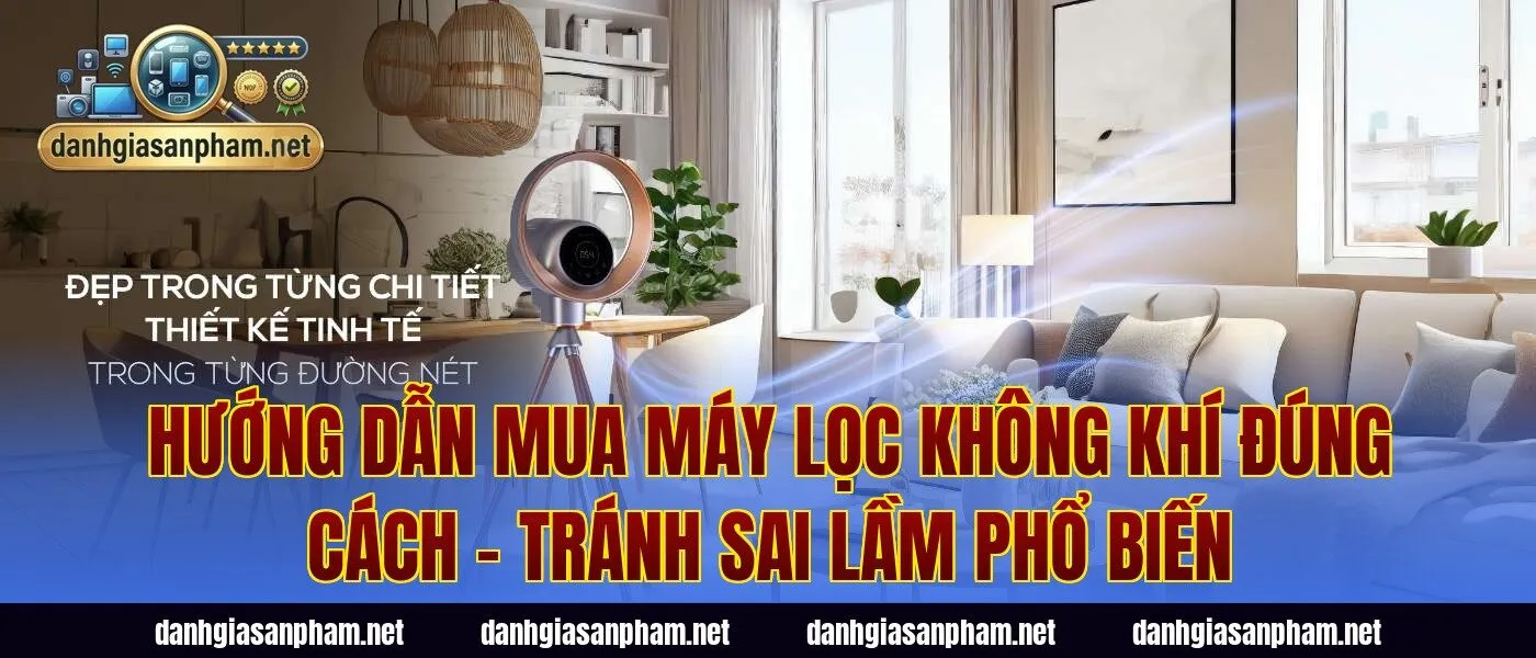 Hướng dẫn mua máy lọc không khí đúng cách – tránh sai lầm phổ biến