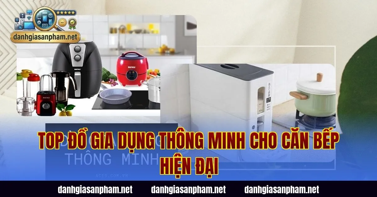 Top đồ gia dụng thông minh cho căn bếp hiện đại
