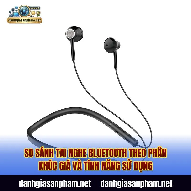 So sánh tai nghe Bluetooth theo phân khúc giá và tính năng sử dụng