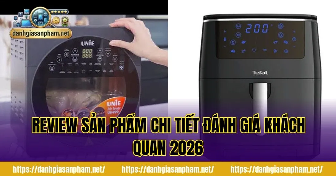 Review sản phẩm chi tiết đánh giá khách quan 2026
