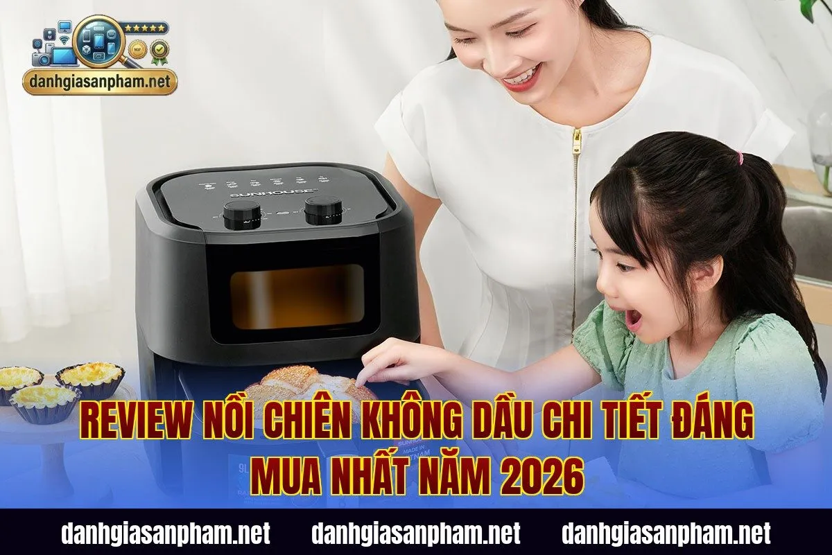 Review Nồi Chiên Không Dầu Chi Tiết Đáng Mua Nhất Năm 2026