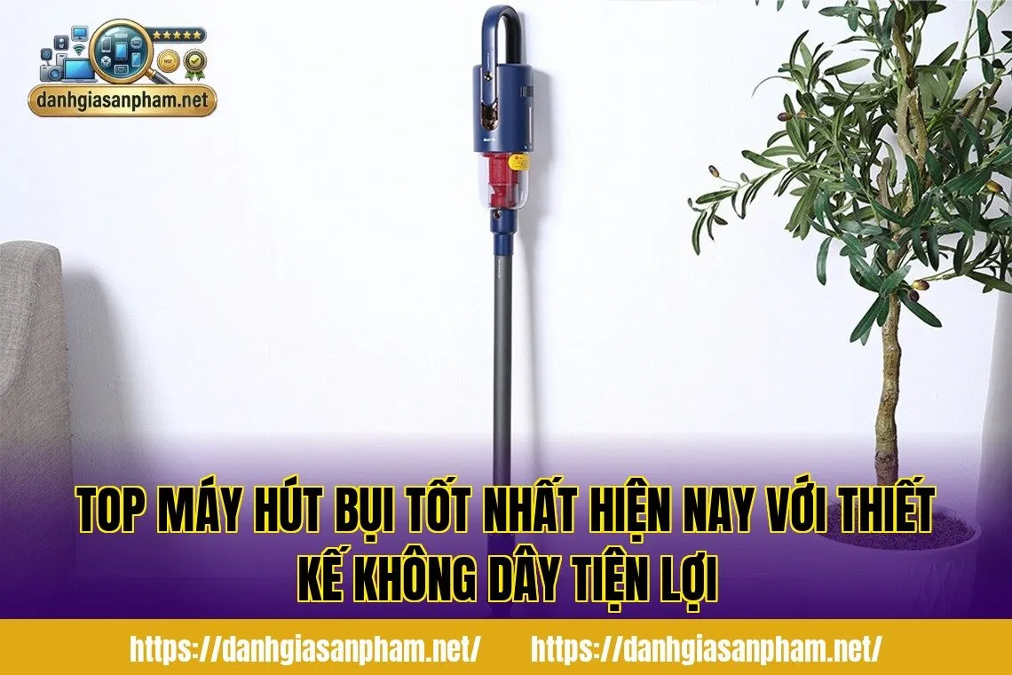 Top máy hút bụi tốt nhất hiện nay với thiết kế không dây tiện lợi