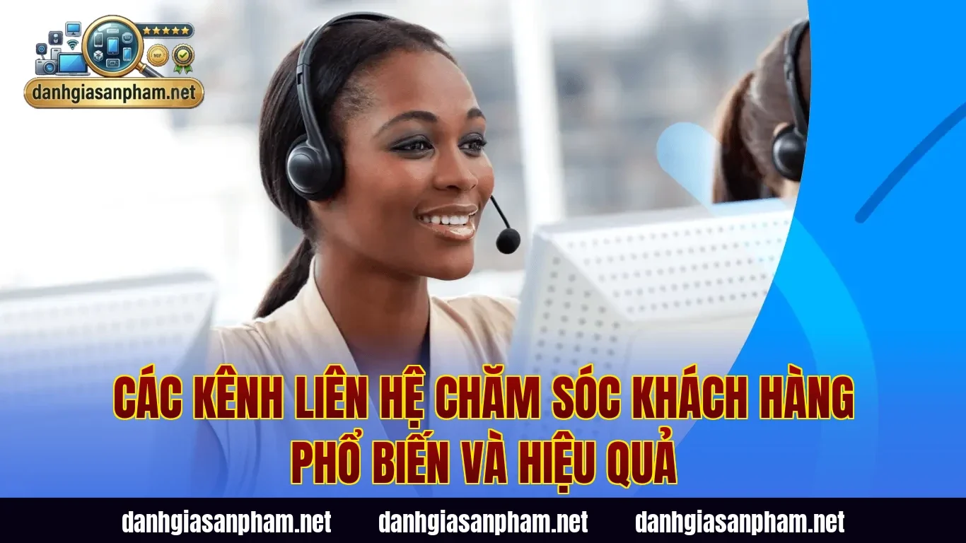 Các kênh liên hệ chăm sóc khách hàng phổ biến và hiệu quả