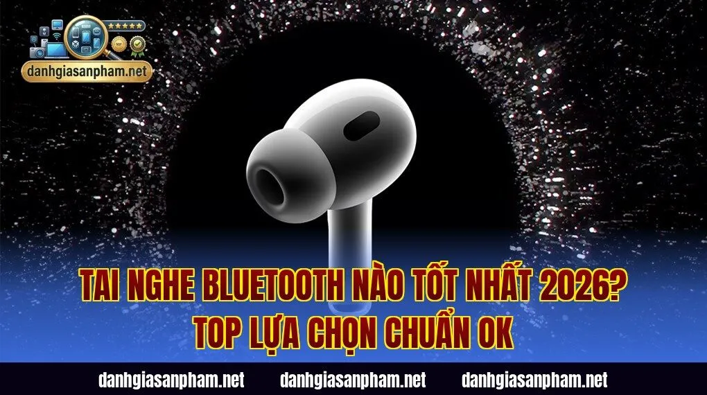 Tai Nghe Bluetooth Nào Tốt Nhất 2026? Top Lựa Chọn Chuẩn Ok