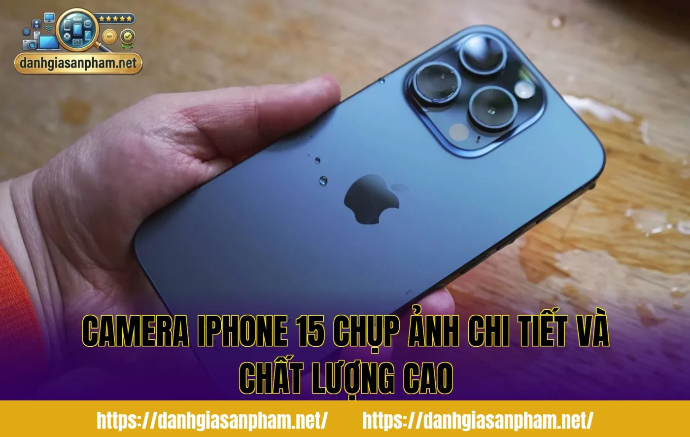 camera iPhone 15 chụp ảnh chi tiết và chất lượng cao