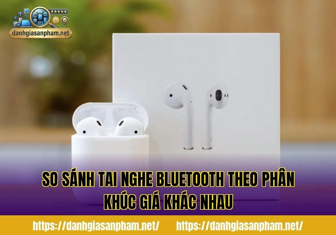 So sánh tai nghe Bluetooth theo phân khúc giá khác nhau