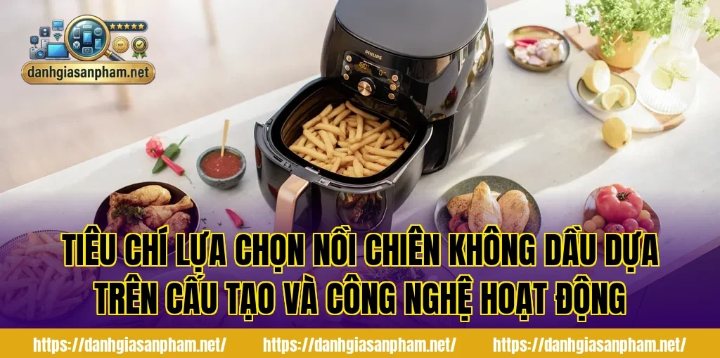 Tiêu chí lựa chọn nồi chiên không dầu dựa trên cấu tạo và công nghệ hoạt động