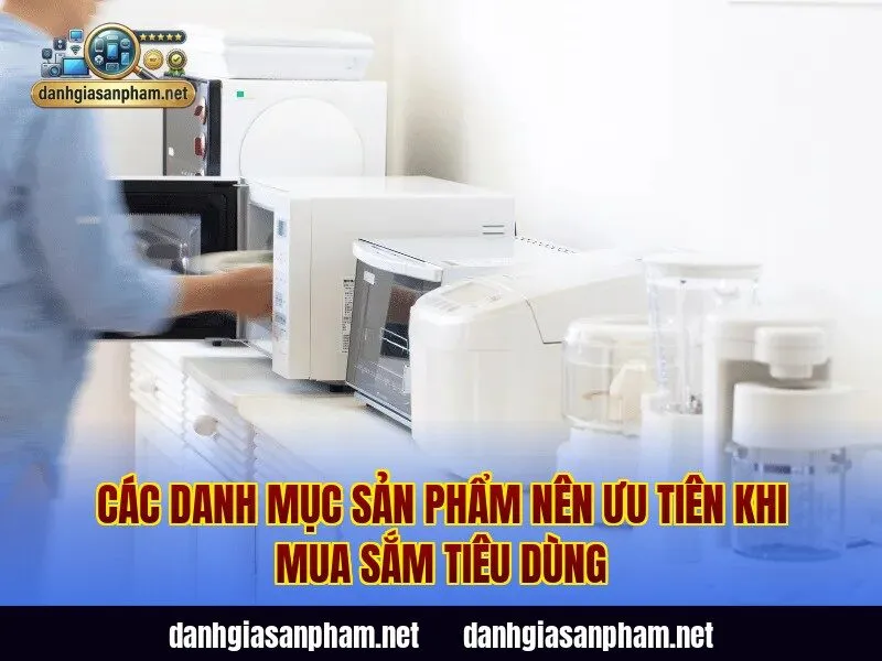 Các danh mục sản phẩm nên ưu tiên khi mua sắm tiêu dùng