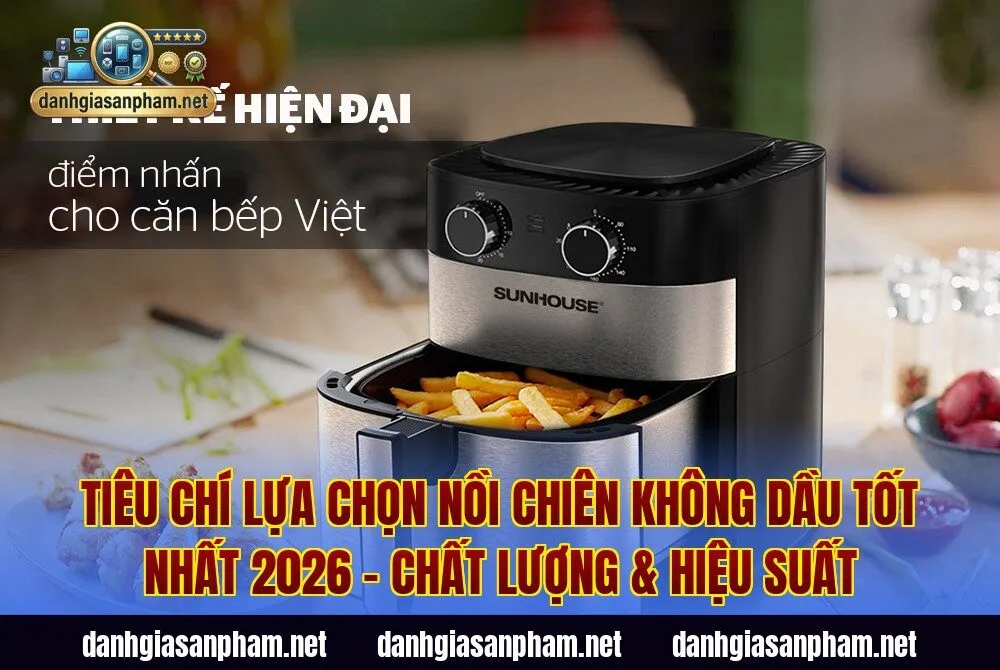 Tiêu chí lựa chọn nồi chiên không dầu tốt nhất 2026 – chất lượng & hiệu suất