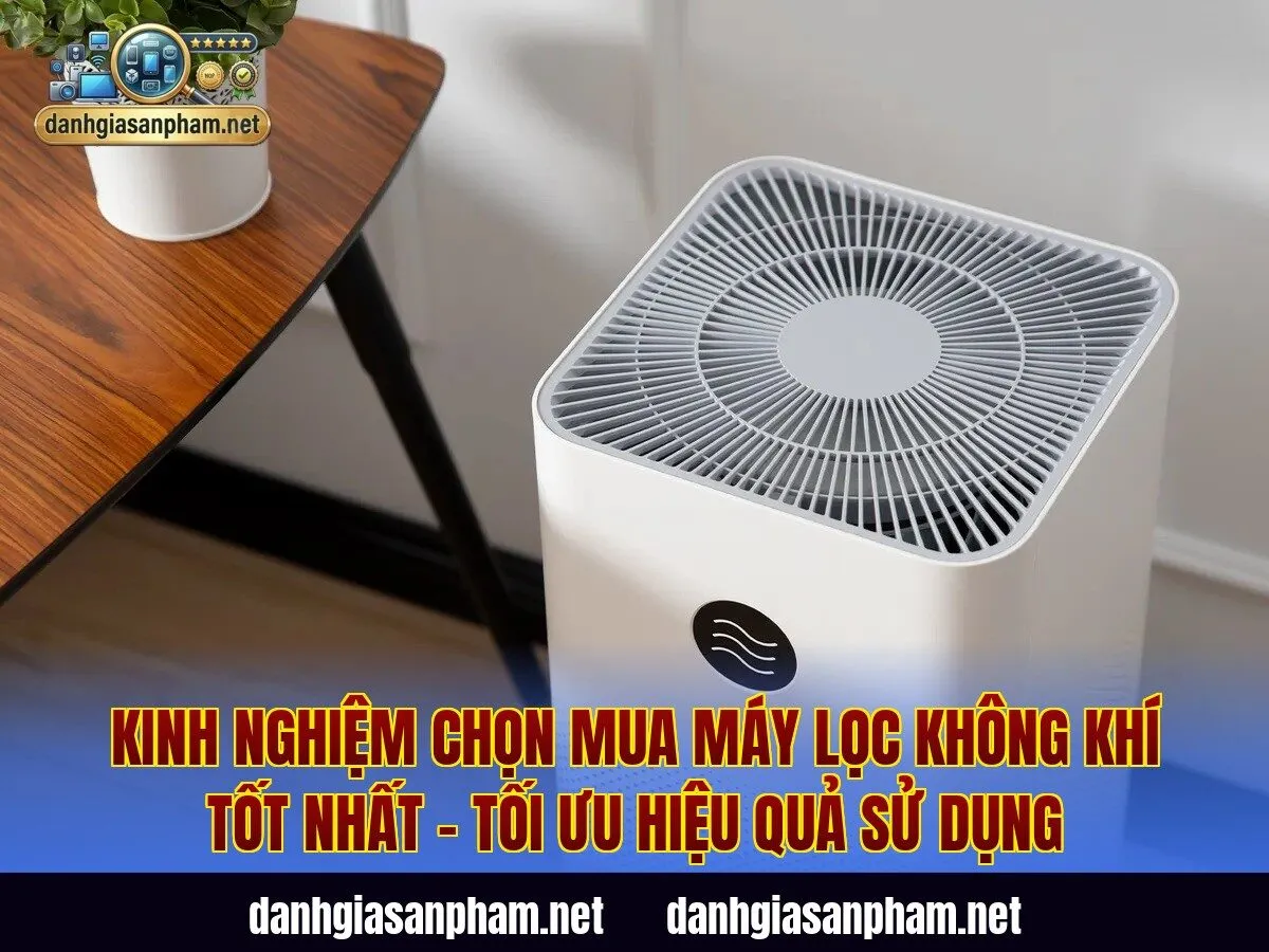 Kinh nghiệm chọn mua máy lọc không khí tốt nhất – tối ưu hiệu quả sử dụng
