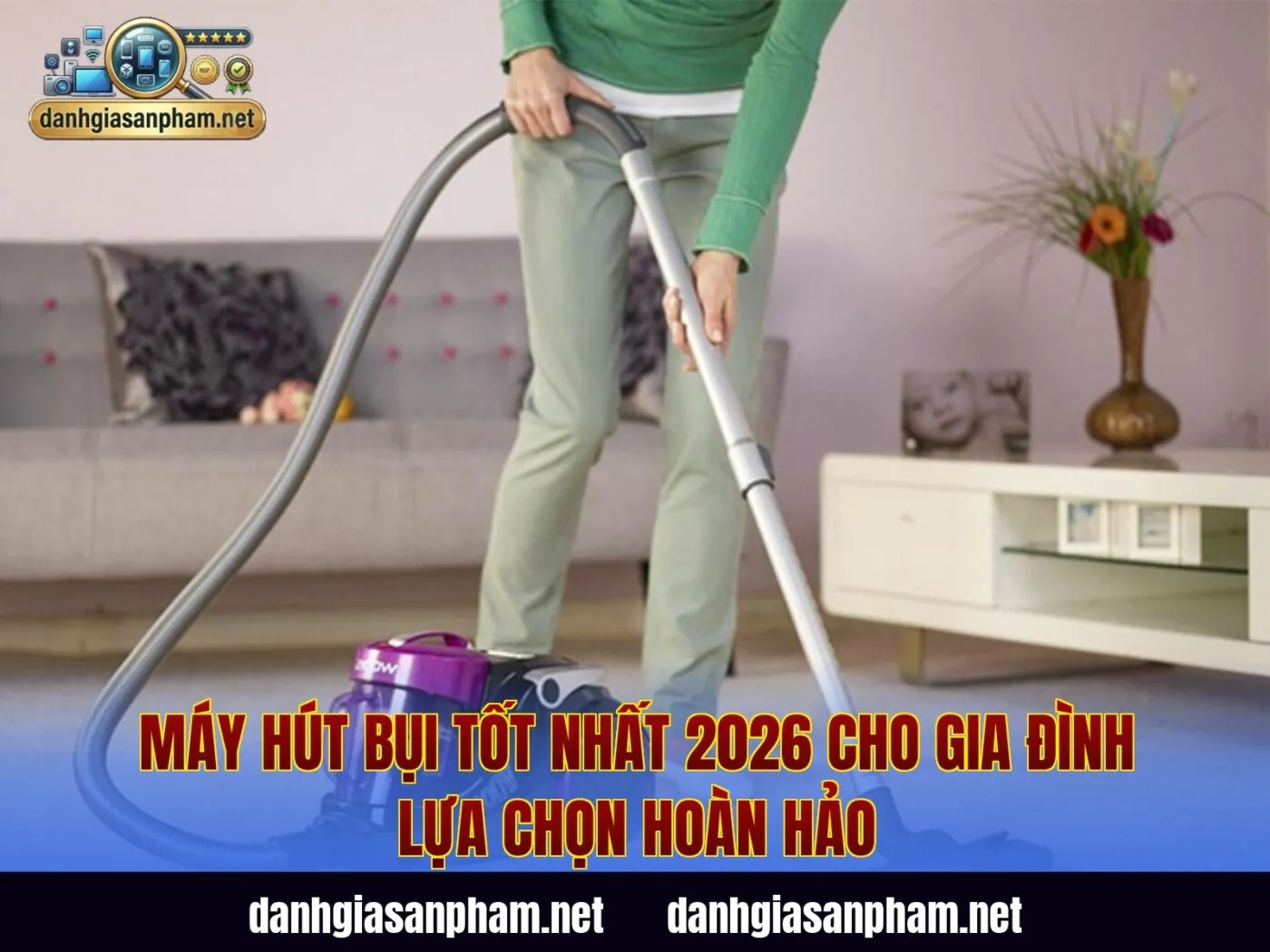 Máy Hút Bụi Tốt Nhất 2026 Cho Gia Đình Lựa Chọn Hoàn Hảo