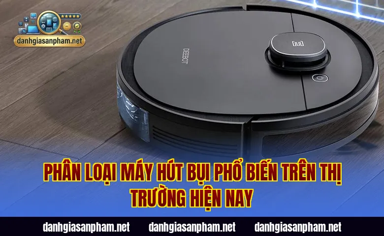 Phân loại máy hút bụi phổ biến trên thị trường hiện nay