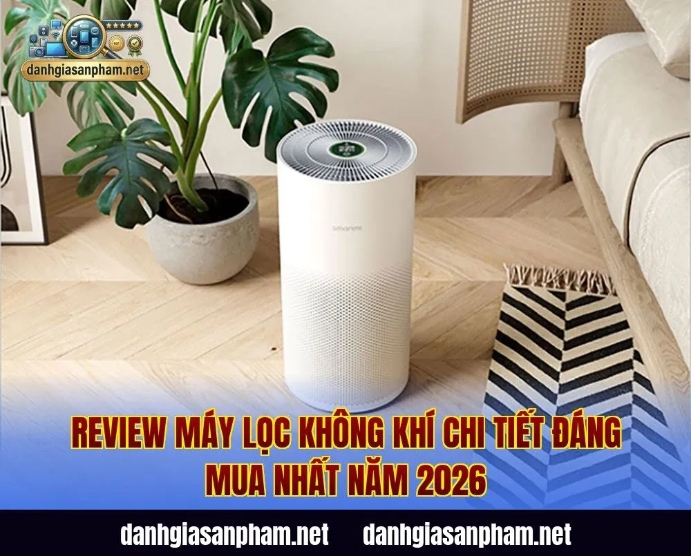 Review Máy Lọc Không Khí Chi Tiết Đáng Mua Nhất Năm 2026