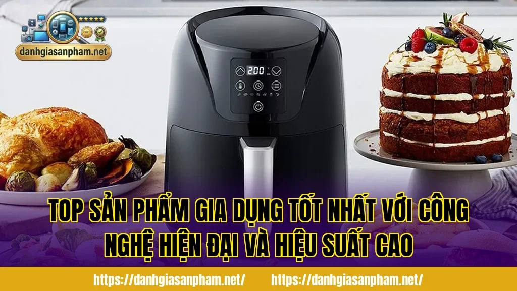 Top sản phẩm gia dụng tốt nhất với công nghệ hiện đại và hiệu suất cao