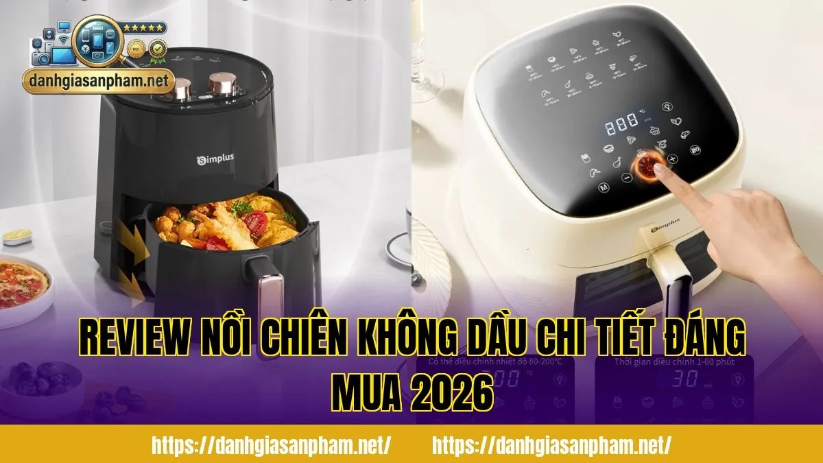 Review nồi chiên không dầu chi tiết đáng mua 2026