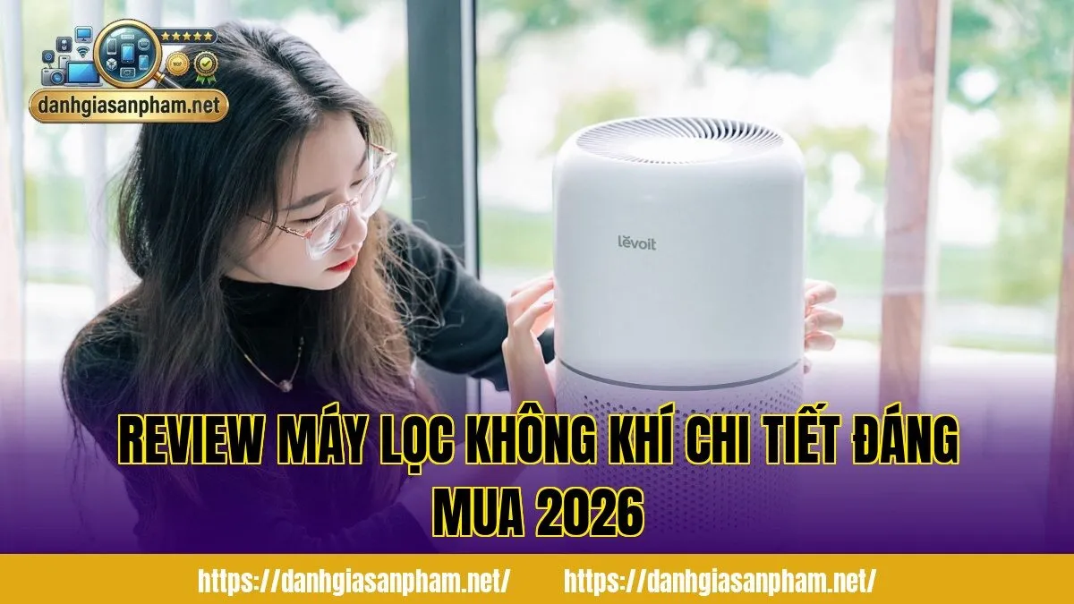 Review máy lọc không khí chi tiết đáng mua 2026
