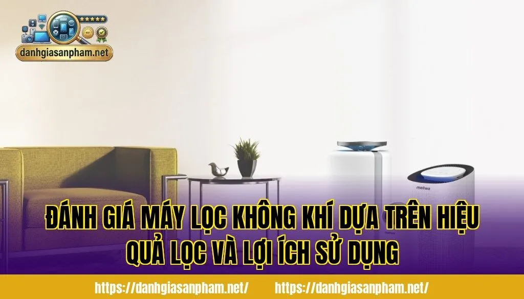 đánh giá máy lọc không khí dựa trên hiệu quả lọc và lợi ích sử dụng