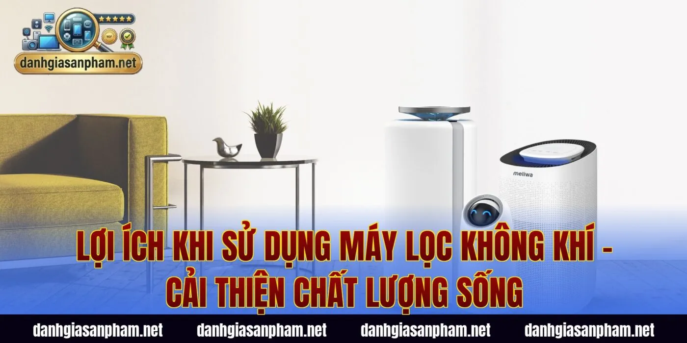 Lợi ích khi sử dụng máy lọc không khí – cải thiện chất lượng sống