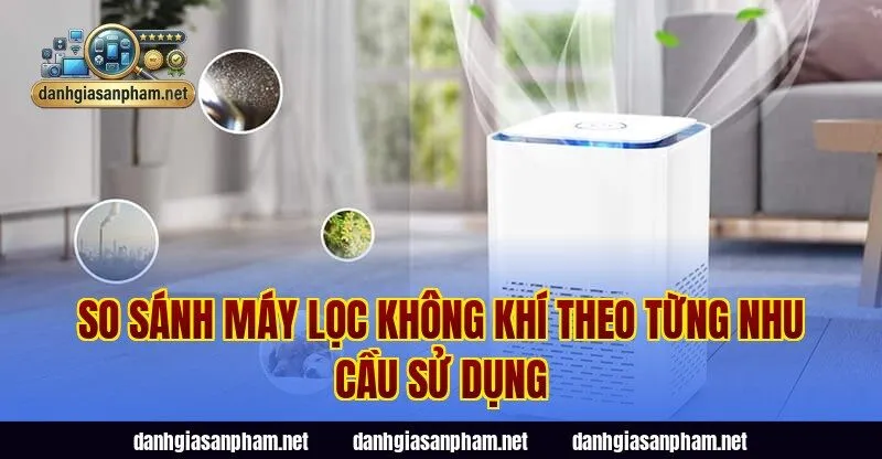 So sánh máy lọc không khí theo từng nhu cầu sử dụng