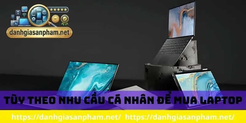 Tùy theo nhu cầu cá nhân để mua laptop