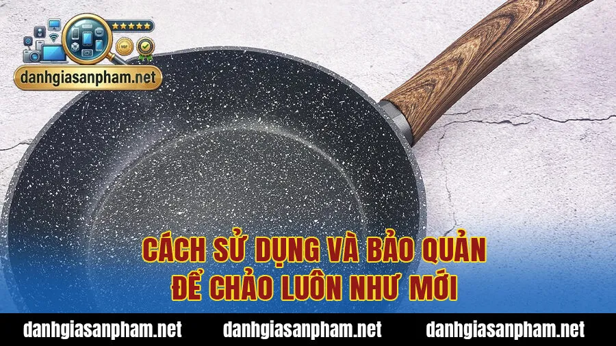 Cách sử dụng và bảo quản để chảo luôn như mới