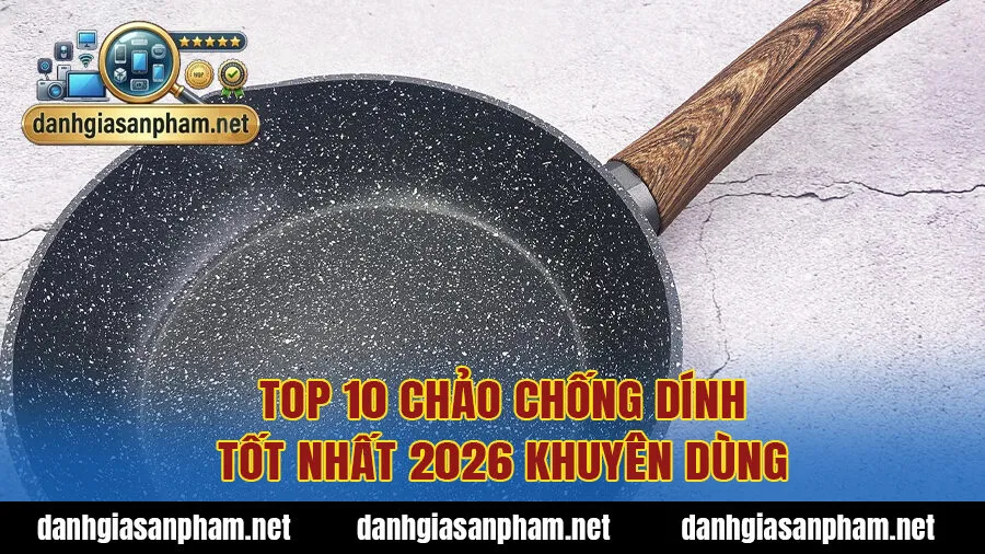 Top 10 chảo chống dính tốt nhất 2026 khuyên dùng