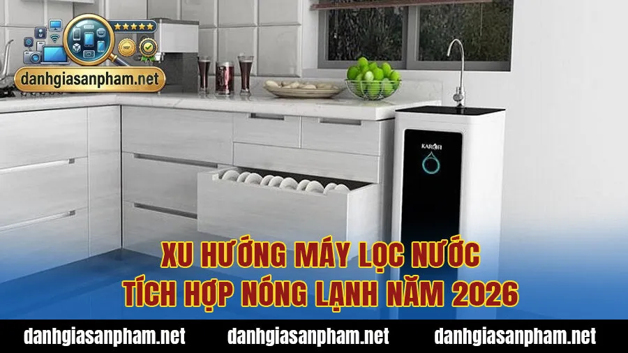 Xu hướng máy lọc nước tích hợp nóng lạnh năm 2026