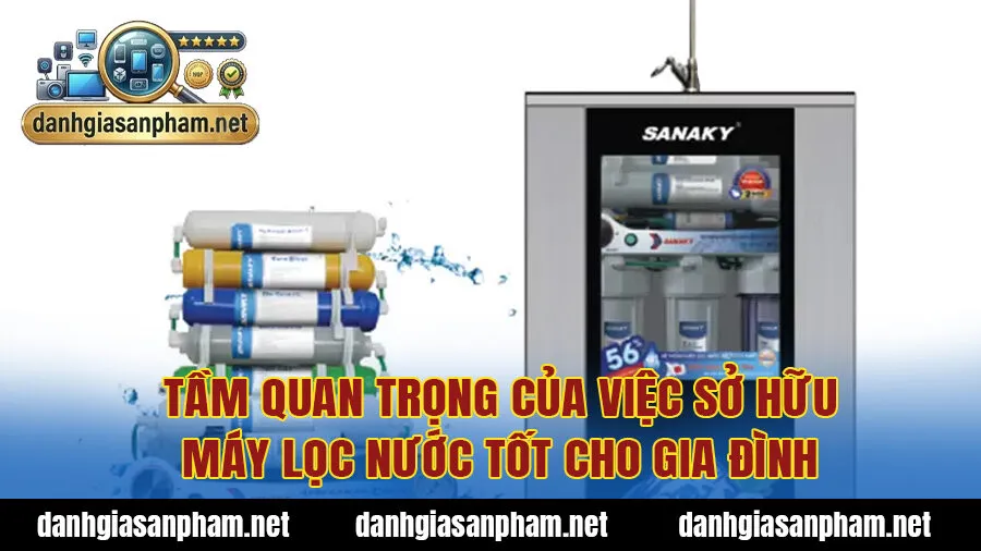 Tầm quan trọng của việc sở hữu máy lọc nước tốt cho gia đình