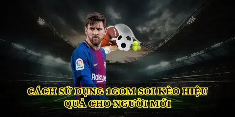 Cách sử dụng 1GOM soi kèo hiệu quả cho người mới