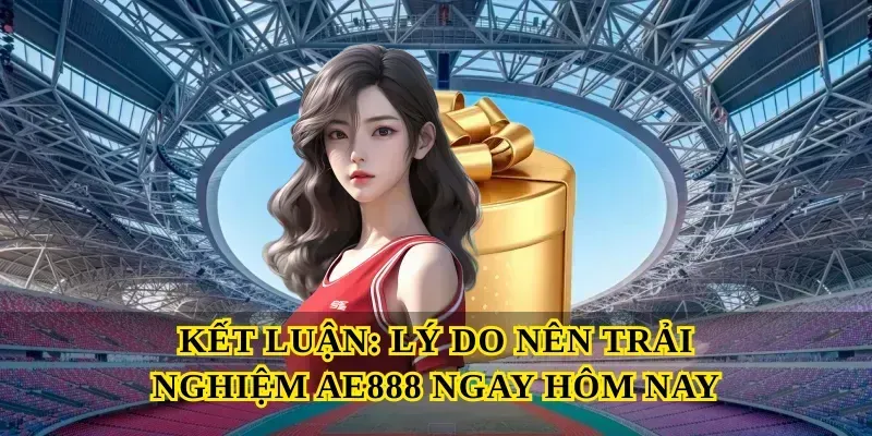 Kết luận: Lý do nên trải nghiệm Ae888 ngay hôm nay