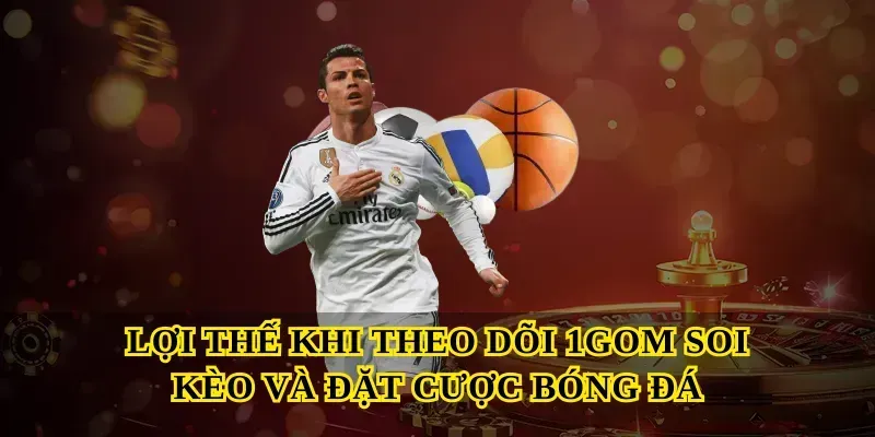 Lợi thế khi theo dõi 1GOM soi kèo và đặt cược bóng đá