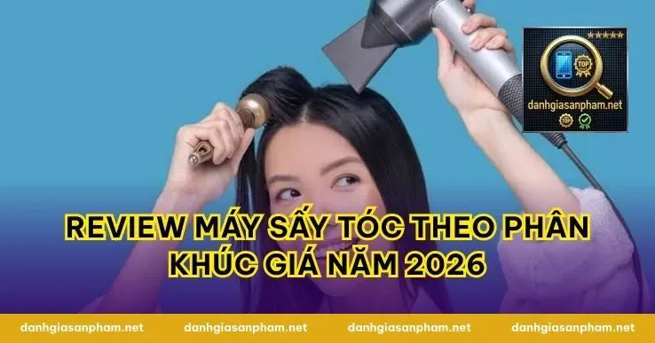 Review Máy Sấy Tóc Theo Phân Khúc Giá Năm 2026